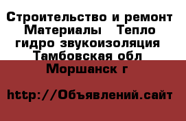 Строительство и ремонт Материалы - Тепло,гидро,звукоизоляция. Тамбовская обл.,Моршанск г.